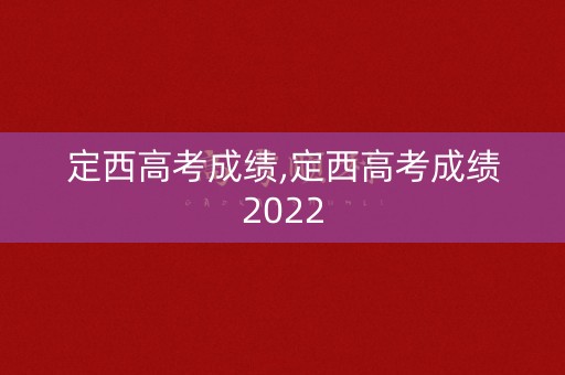 定西高考成绩,定西高考成绩2022