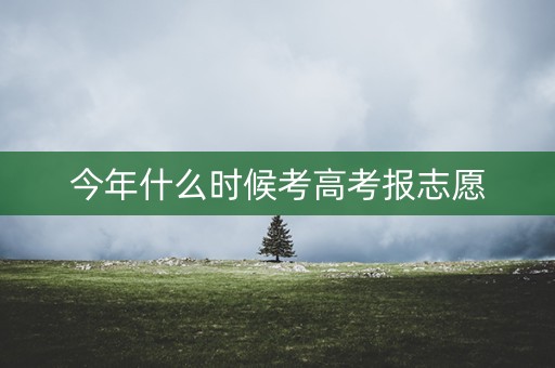 今年什么时候考高考报志愿