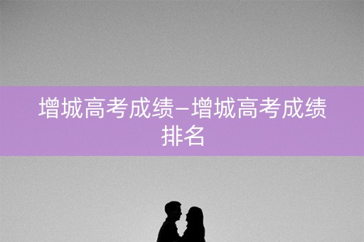 增城高考成绩—增城高考成绩排名