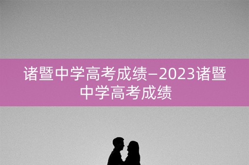 诸暨中学高考成绩—2023诸暨中学高考成绩