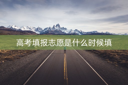 高考填报志愿是什么时候填