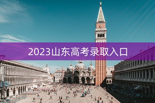 2023山东高考录取入口