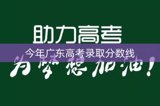 今年广东高考录取分数线
