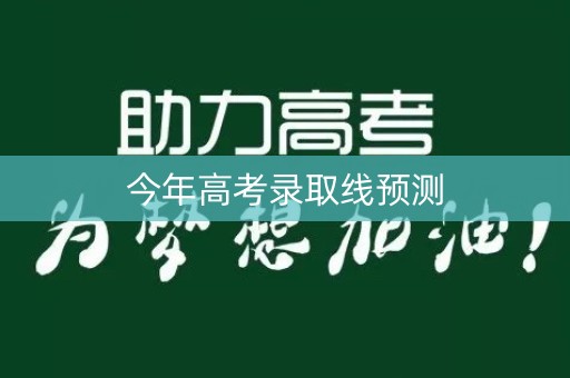 今年高考录取线预测