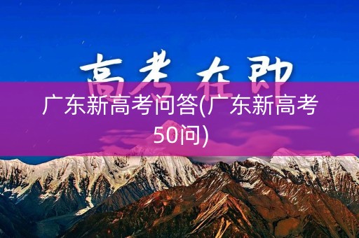 广东新高考问答(广东新高考50问)