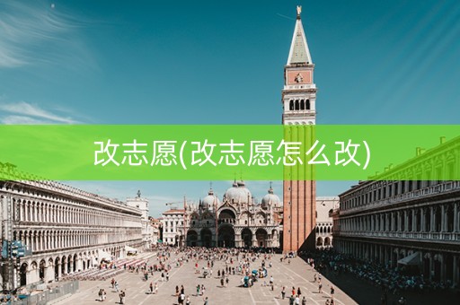 改志愿(改志愿怎么改)