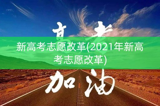 新高考志愿改革(2021年新高考志愿改革) 新高考志愿改革(2021年新高考志愿改革)