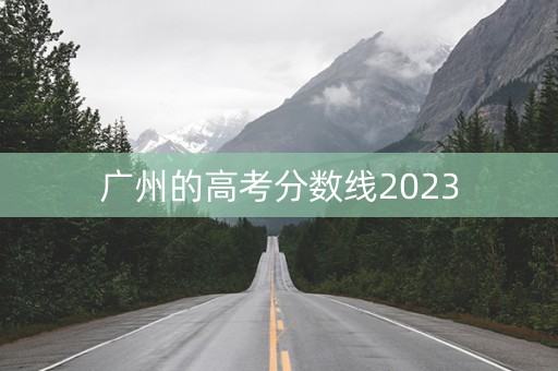 广州的高考分数线2023