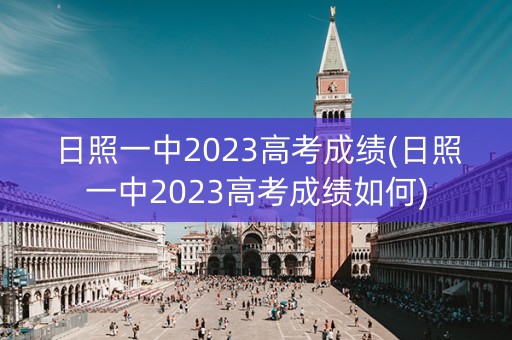 日照一中2023高考成绩(日照一中2023高考成绩如何)