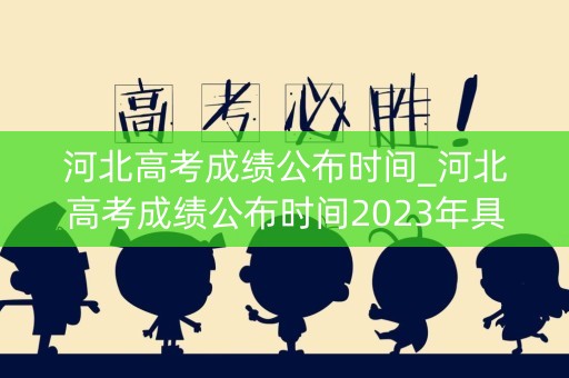 河北高考成绩公布时间_河北高考成绩公布时间2023年具体时间
