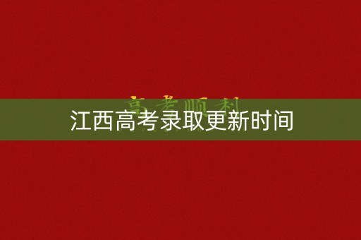 江西高考录取更新时间