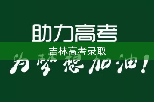吉林高考录取 吉林高考录取