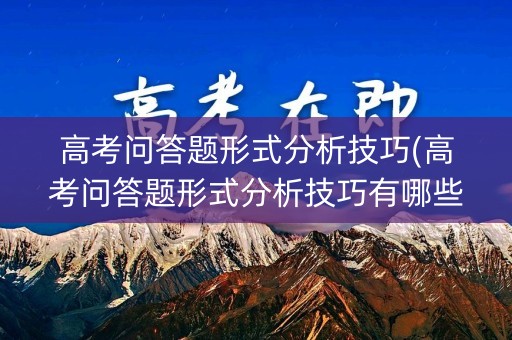 高考问答题形式分析技巧(高考问答题形式分析技巧有哪些) 高考问答题形式分析技巧(高考问答题形式分析技巧有哪些)