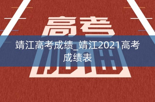 靖江高考成绩_靖江2021高考成绩表