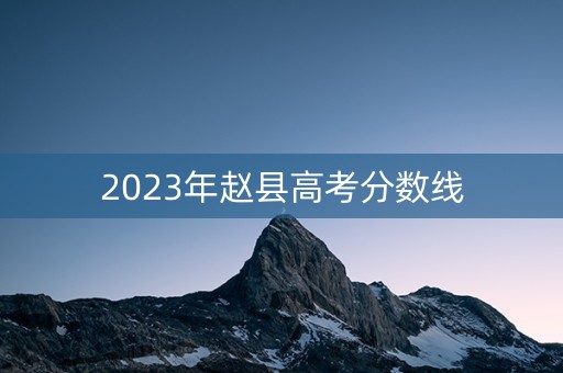 2023年赵县高考分数线