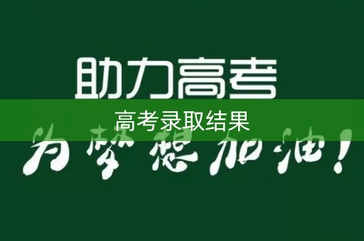 高考录取结果 高考录取结果