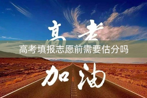高考填报志愿前需要估分吗