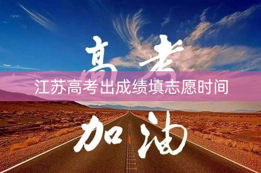 江苏高考出成绩填志愿时间