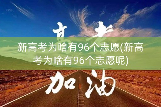 新高考为啥有96个志愿(新高考为啥有96个志愿呢)
