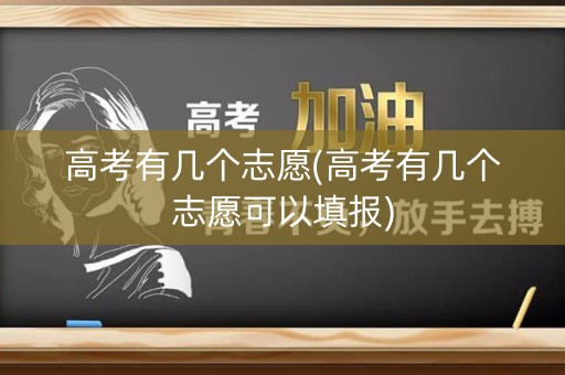 高考有几个志愿(高考有几个志愿可以填报)