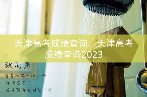 天津高考成绩查询、天津高考成绩查询2023
