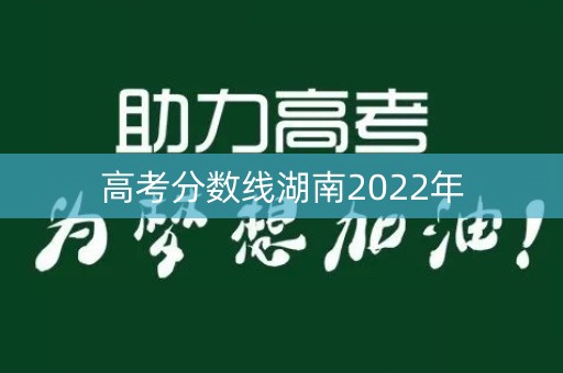 高考分数线湖南2022年