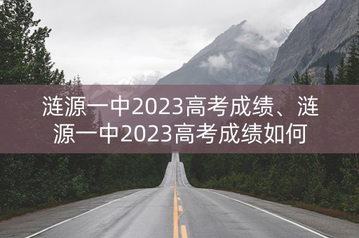 涟源一中2023高考成绩、涟源一中2023高考成绩如何