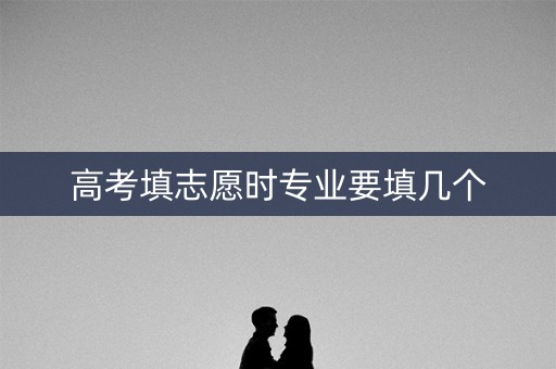 高考填志愿时专业要填几个