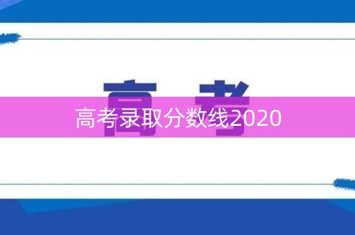 高考录取分数线2020