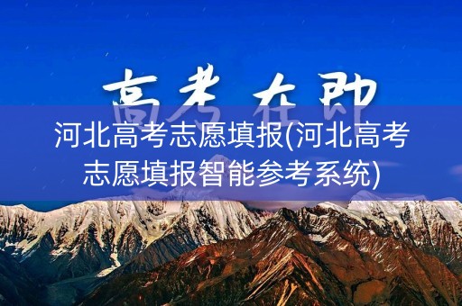 河北高考志愿填报(河北高考志愿填报智能参考系统)