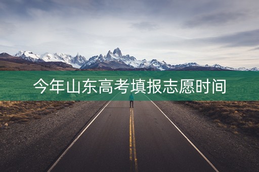 今年山东高考填报志愿时间