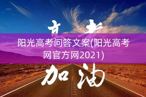 阳光高考问答文案(阳光高考网官方网2021) 阳光高考问答文案(阳光高考网官方网2021)