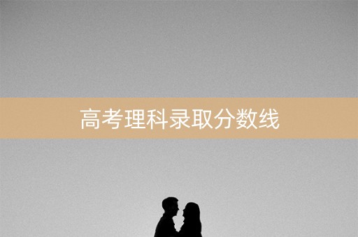 高考理科录取分数线