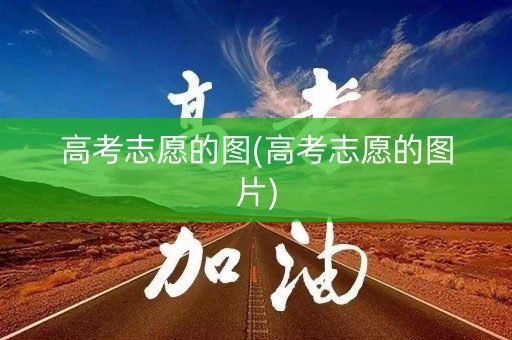 高考志愿的图(高考志愿的图片) 高考志愿的图(高考志愿的图片)