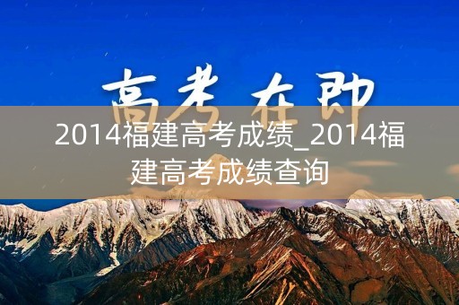 2014福建高考成绩_2014福建高考成绩查询