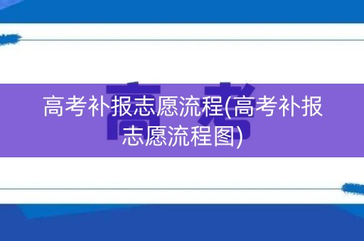 高考补报志愿流程(高考补报志愿流程图)