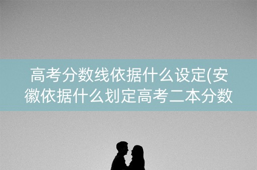 高考分数线依据什么设定(安徽依据什么划定高考二本分数线)