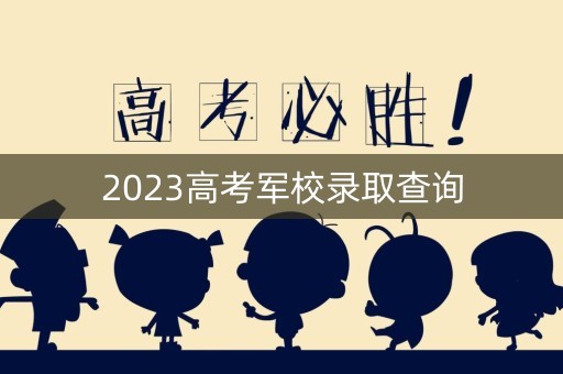 2023高考军校录取查询