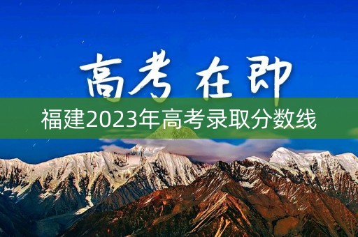 福建2023年高考录取分数线