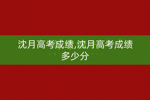 沈月高考成绩,沈月高考成绩多少分