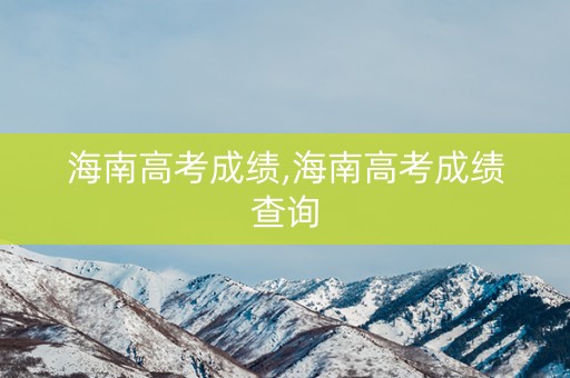 海南高考成绩,海南高考成绩查询