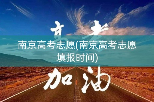 南京高考志愿(南京高考志愿填报时间)