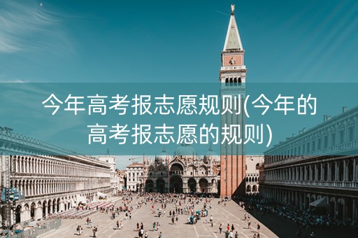 详细阅读:今年高考报志愿规则(今年的高考报志愿的规则) 今年高考报志愿规则(今年的高考报志愿的规则)