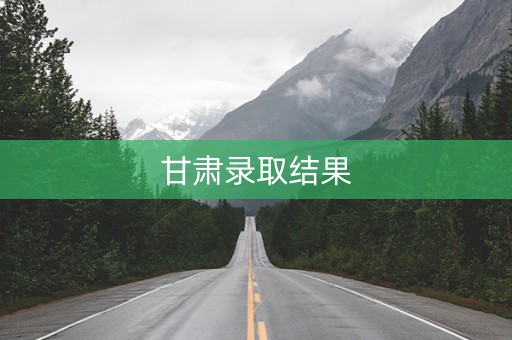 甘肃录取结果