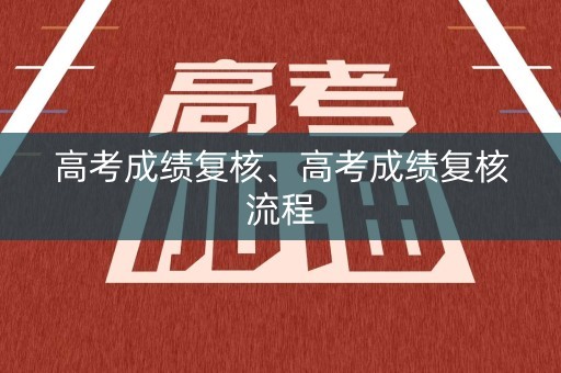 高考成绩复核、高考成绩复核流程