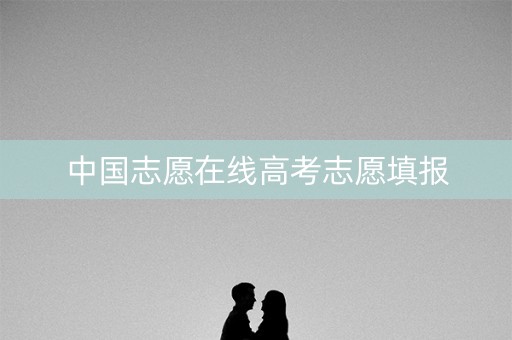 中国志愿在线高考志愿填报