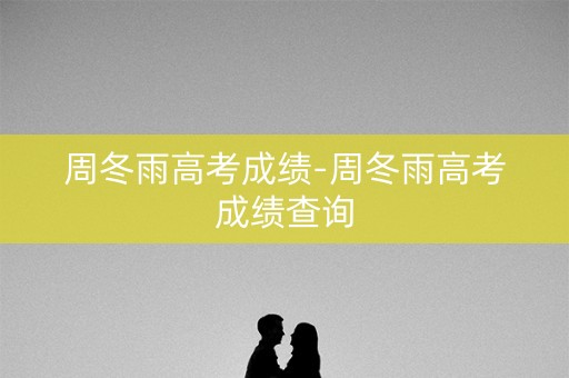 周冬雨高考成绩-周冬雨高考成绩查询