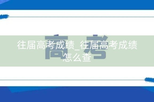 往届高考成绩_往届高考成绩怎么查