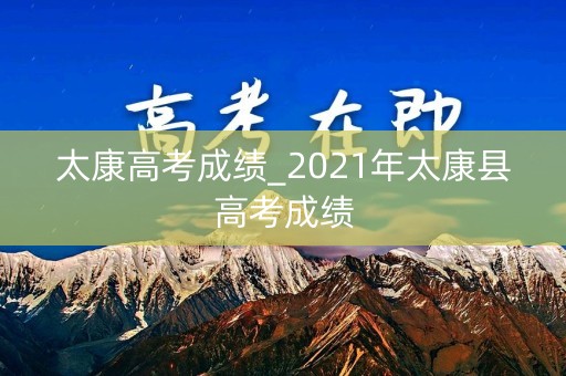 太康高考成绩_2021年太康县高考成绩