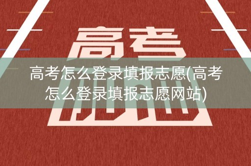 高考怎么登录填报志愿(高考怎么登录填报志愿网站)